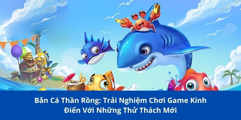 Bắn Cá Thần Rồng: Game Kinh Điển Kèm Thử Thách Mới 1 ban ca than rong 1