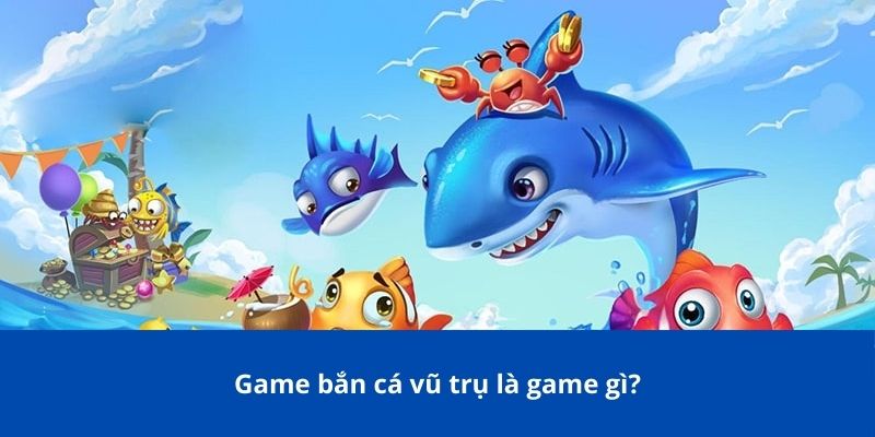 Game bắn cá vũ trụ là game gì?