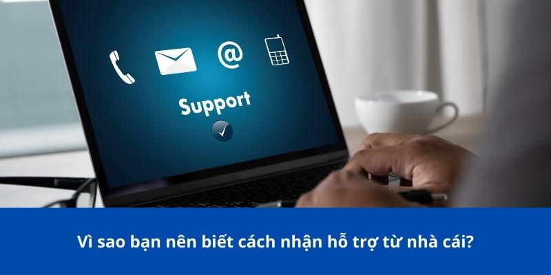 Vì sao bạn nên biết cách nhận hỗ trợ từ nhà cái?