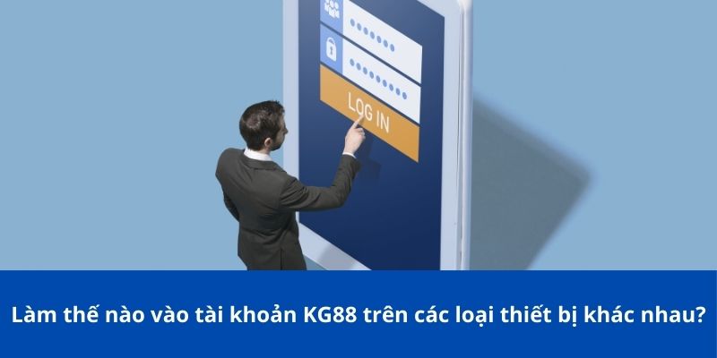 Làm thế nào vào tài khoản KG88 trên các loại thiết bị khác nhau?
