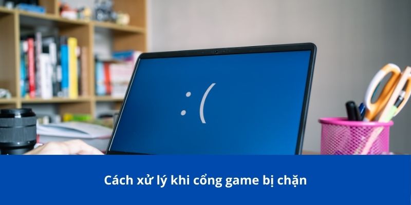 Cách xử lý khi cổng game bị chặn