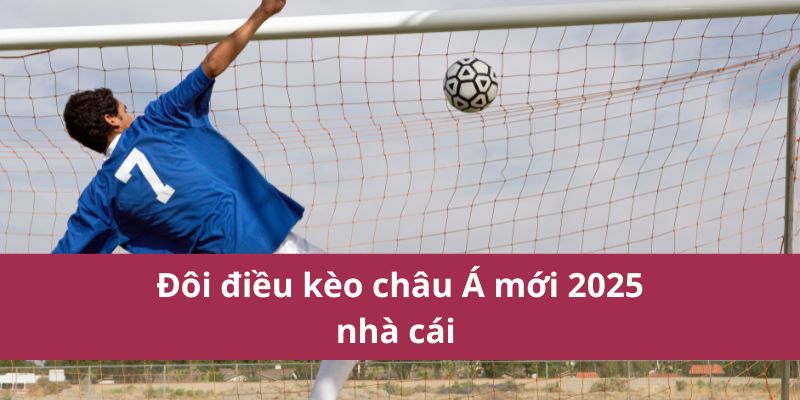 Đôi điều kèo châu Á mới 2025 nhà cái 