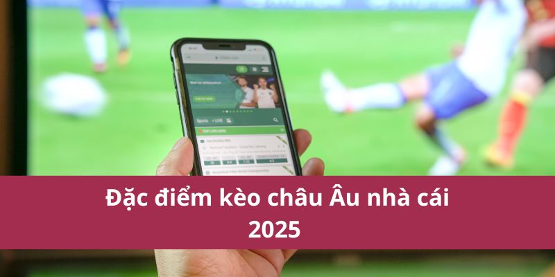 Đặc điểm kèo châu Âu nhà cái 2025 