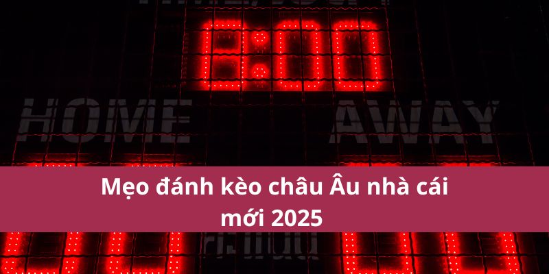 Mẹo đánh kèo châu Âu nhà cái mới 2025 