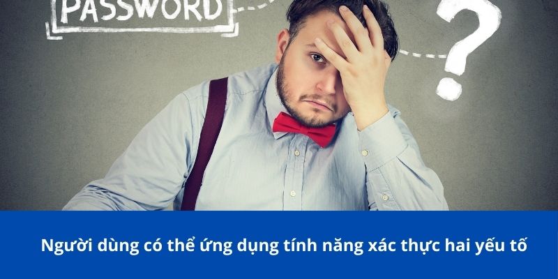 Người dùng có thể ứng dụng tính năng xác thực hai yếu tố