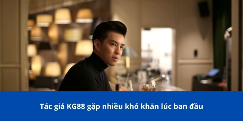 Tác giả KG88 gặp nhiều khó khăn lúc ban đầu