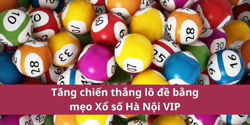 Tăng chiến thắng lô đề bằng mẹo Xổ số Hà Nội VIP