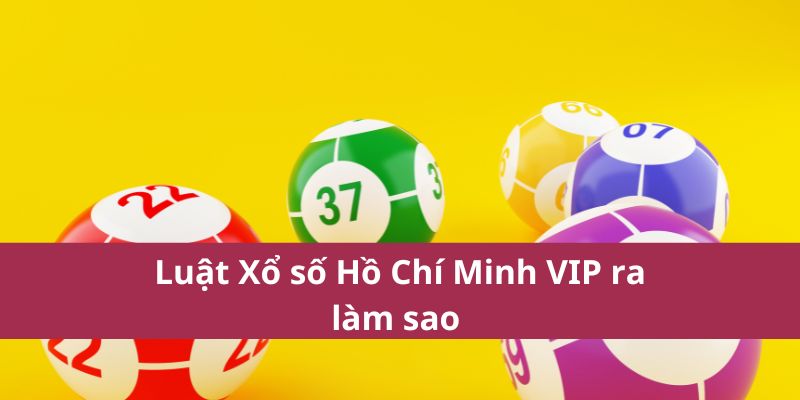 Luật Xổ số Hồ Chí Minh VIP ra làm sao 