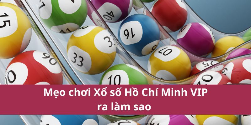 Mẹo chơi Xổ số Hồ Chí Minh VIP ra làm sao 
