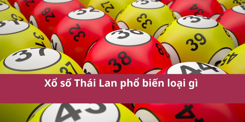 Xổ số Thái Lan phổ biến loại gì 